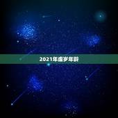 2021年虚岁年龄，属马的2021年多大年龄