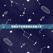 婚姻合不合看属相还是看八字，男女合不合婚看属相还是看生辰八字