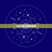 2022年六月份运势，2022年运势最好的生肖