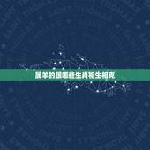 属羊的跟哪些生肖相生相克，生肖羊忌配什么生肖