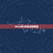 2022年5月份运势属蛇，1977属蛇四十五岁起大运