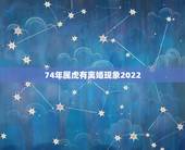 74年属虎有离婚现象2022，74年属虎女命运