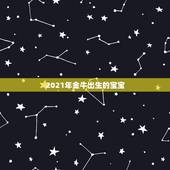 2021年金牛出生的宝宝，2021年牛年几月出生的孩子最好命