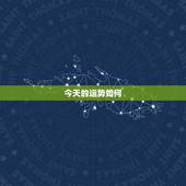 今天的运势如何，今天我的运气如何