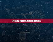 月份属相对照表鼠和羊配吗，男的属相是羊。 女的属相是鼠。结婚相配吗？如