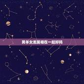 男羊女龙属相在一起好吗，90马和93鸡属相合不合