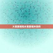 火系属相和水系属相冲突吗，五行相生相克，十二生肖相生相克的具体内容，是