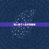 输入两个人名字测婚姻，怎样用名字测两个人的缘分