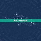 属虎人8月份运势，属虎的男性8月份的运气怎么样