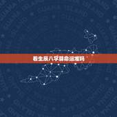 看生辰八字算命运准吗，生辰八字看运势准吗