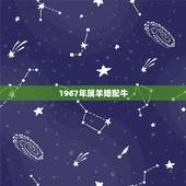 1967年属羊婚配牛，属羊67年的男和73年的女牛婚姻状况怎么样