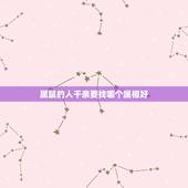 属鼠的人干亲要找哪个属相好，属鼠的人适合找什么属相