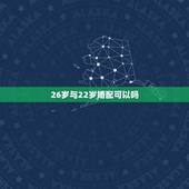 26岁与22岁婚配可以吗，女属牛的和什么属相最配最合适