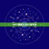 1977属蛇人2021运气女，1977年属蛇女在2021年运程和运势
