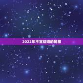 2022年不宜结婚的属相，2022上等嫁娶吉日查询