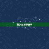 男女结婚算日子，男女结婚算日子