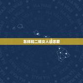 怎样和二婚女人谈恋爱，怎么和离婚女人谈恋爱