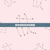 如何招桃花运旺姻缘，招桃花催姻缘用什么方法？