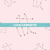32岁和25岁婚配好不好，跟25岁的女孩谈恋爱，和跟32岁的女人谈恋爱
