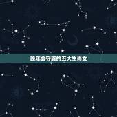 晚年会守寡的五大生肖女，一生命苦，不断操劳，无私奉献自己的生肖女都有哪