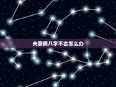 夫妻俩八字不合怎么办，夫妻八字不合怎么解决