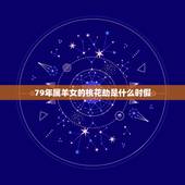 79年属羊女的桃花劫是什么时假，79年属羊42岁有桃花运