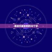 易经中最吉利的50个字，易经中表示吉祥昌盛的词语是什么？