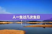 人一生过几次生日，人的一生有多少次生日？