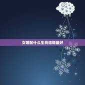 女婚配什么生肖结婚最好，女属猴和什么属相结婚好