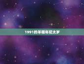1991的羊哪年犯太岁，91属羊人三大劫2022 年