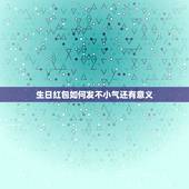 生日红包如何发不小气还有意义，朋友生日怎么发红包有创意