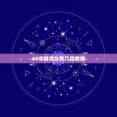 69年属鸡女有几段婚姻，69年属鸡52岁命中注定