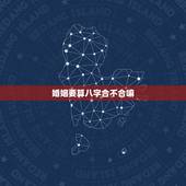 婚姻要算八字合不合嘛，算命婚姻合不合，能算出来吗？