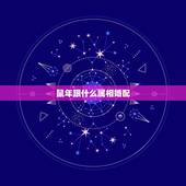 鼠年跟什么属相婚配，鼠与什么属相相配
