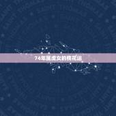 74年属虎女的桃花运，74年虎女2022年桃花运