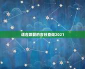 适合嫁娶的吉日查询2021，2021年嫁娶最佳日期