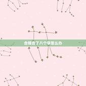 合婚合了八个字怎么办，八字合婚合六个字好些还是合七个字好些？我只知道据