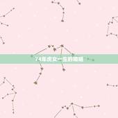 74年虎女一生的婚姻，74年属虎的女人和73年属牛婚姻运程？