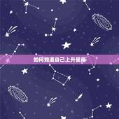 如何知道自己上升星座，如何才能知道自己的上升星座是什么？