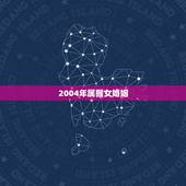 2004年属猴女婚姻，属猴最命苦出生日期