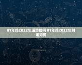 81年鸡2022年运势如何 81年鸡2022年财运如何