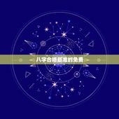 八字合婚最准的免费 ，八字合婚速查表珍版