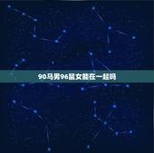 90马男96鼠女能在一起吗，90年属马和96年属鼠婚姻怎么样