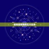 越老越有钱的五大生肖，为什么生肖蛇越老越有钱呢