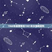 1968年属猴男和1981年女相婚配吗，68年属猴的最佳婚配