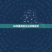 86年属虎的什么时候生好，86年属虎女2022 年运势