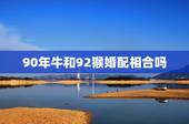 90年牛和92猴婚配相合吗，男属猴92年的和90年属马女婚配情况