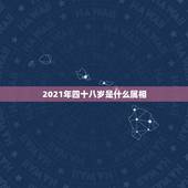 2021年四十八岁是什么属相，2021年最吉利的四大属相