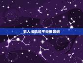 男人出轨是不是很普遍，为什么男人出轨普遍反响都是小三比老婆更懂自己？