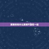 属猴的和什么属相不能在一起，属猴的和什么属相不配